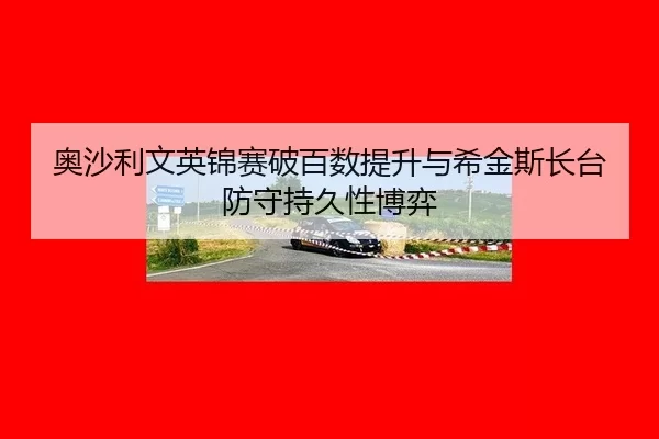 奥沙利文英锦赛破百数提升与希金斯长台防守持久性博弈