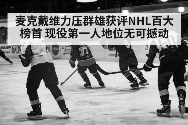 麦克戴维力压群雄获评NHL百大榜首 现役第一人地位无可撼动