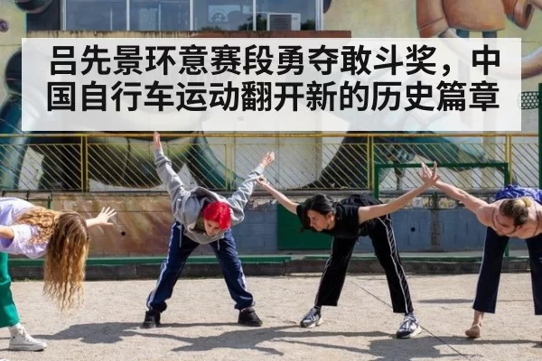 吕先景环意赛段勇夺敢斗奖,中国自行车运动翻开新的历史篇章