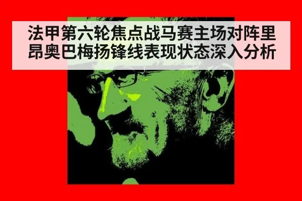 法甲第六轮焦点战马赛主场对阵里昂奥巴梅扬锋线表现状态深入分析